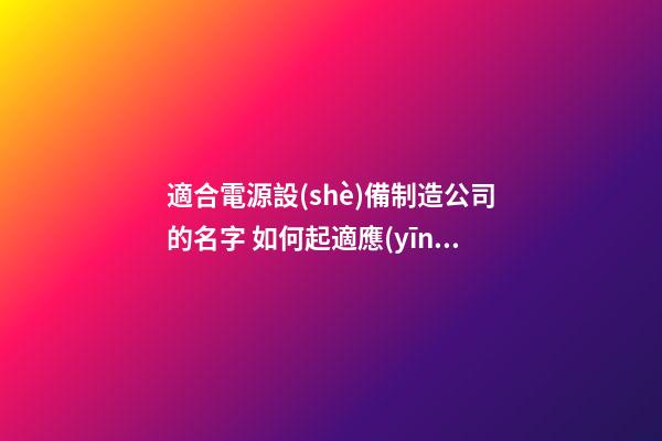 適合電源設(shè)備制造公司的名字 如何起適應(yīng)-第1張-公司起名-玄機(jī)派
